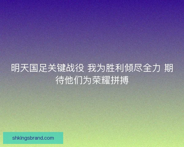 明天国足关键战役 我为胜利倾尽全力 期待他们为荣耀拼搏