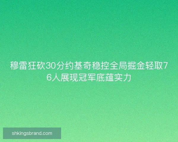 穆雷狂砍30分约基奇稳控全局掘金轻取76人展现冠军底蕴实力