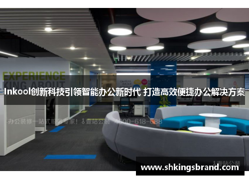 Inkool创新科技引领智能办公新时代 打造高效便捷办公解决方案