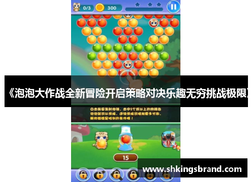 《泡泡大作战全新冒险开启策略对决乐趣无穷挑战极限》