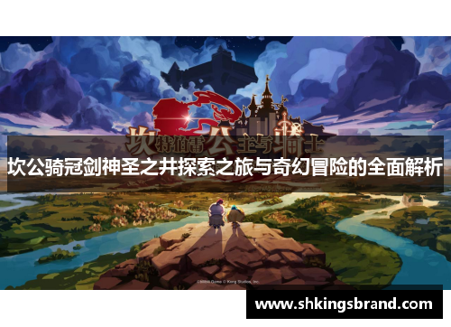 坎公骑冠剑神圣之井探索之旅与奇幻冒险的全面解析